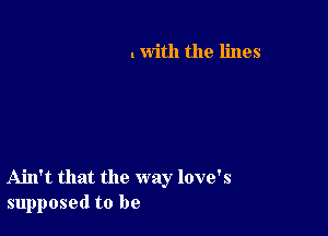 . with the lines

Ahl't that the way love's
supposed to be