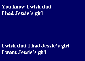 You know I wish that
I had J essie's girl

I wish that I had J essie's girl
I want J essie's girl