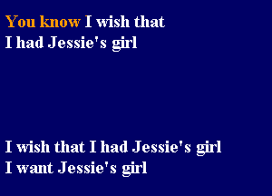 You know I wish that
I had J essie's girl

I wish that I had J essie's girl
I want J essie's girl