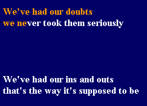 We've had our doubts
we never took them seriously

We've had our ins and outs
that's the way it's supposed to be