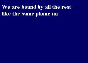 W' e are bound by all the rest
like the same phone 1111