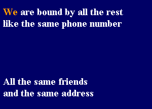 W' e are bound by all the rest
like the same phone number

All the same friends
and the same address