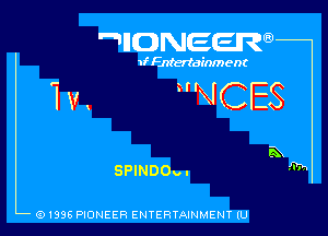 IIDNEER

1f Entertainment

Iv HNCES

SPINDOu.

(9 I996 PIONEER ENTERTAINMENT lU