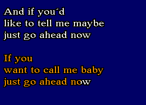 And if you'd
like to tell me maybe
just go ahead now

If you
want to call me baby
just go ahead now