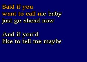 Said if you
want to call me baby
just go ahead now

And if you'd
like to tell me maybe