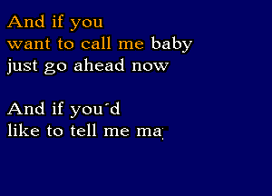 And if you
want to call me baby
just go ahead now

And if you'd
like to tell me ma.