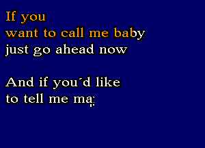 If you
want to call me baby
just go ahead now

And if you'd like
to tell me mag