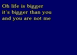 0h life is bigger
it's bigger than you
and you are not me