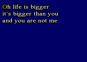 0h life is bigger
it's bigger than you
and you are not me