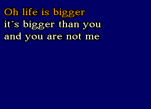 0h life is bigger
it's bigger than you
and you are not me