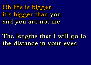 0h life is bigger
it's bigger than you
and you are not me

The lengths that I will go to
the distance in your eyes