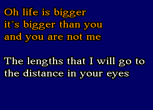 0h life is bigger
it's bigger than you
and you are not me

The lengths that I will go to
the distance in your eyes