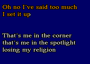 Oh no I've said too much
I set it up

That's me in the corner
that's me in the spotlight
losing my religion