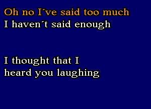 Oh no I've said too much
I haven't said enough

I thought that I
heard you laughing