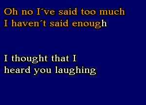 Oh no I've said too much
I haven't said enough

I thought that I
heard you laughing