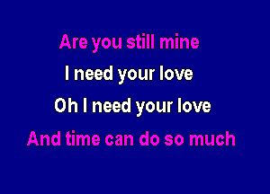 I mine
I need your love

on I need your love