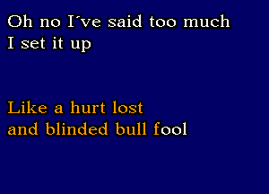 Oh no I've said too much
I set it up

Like a hurt lost
and blinded bull fool