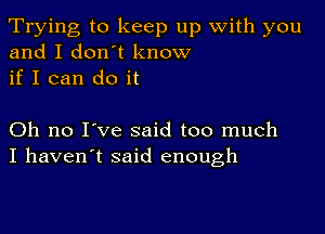 Trying to keep up with you
and I don t know
if I can do it

Oh no I've said too much
I haven't said enough