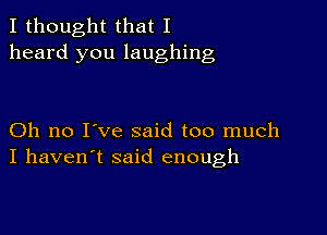 I thought that I
heard you laughing

Oh no I've said too much
I haven't said enough