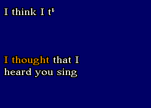 I think I tl

I thought that I
heard you sing