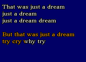 That was just a dream
just a dream
just a dream dream

But that was just a dream
try cry why try