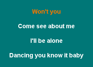 Won't you
Come see about me

I'll be alone

Dancing you know it baby