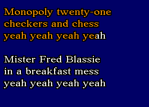 Monopoly twenty-one
checkers and chess
yeah yeah yeah yeah

Mister Fred Blassie
in a breakfast mess
yeah yeah yeah yeah