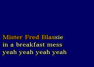 Mister Fred Blassie
in a breakfast mess
yeah yeah yeah yeah