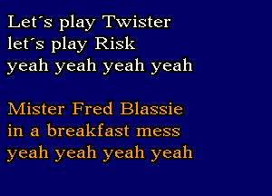 Let's play Twister
let's play Risk
yeah yeah yeah yeah

Mister Fred Blassie
in a breakfast mess
yeah yeah yeah yeah