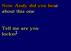 Now Andy did you hear
about this one

Tell me are you
looked