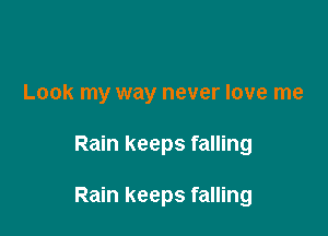 Look my way never love me

Rain keeps falling

Rain keeps falling