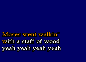 Moses went walkin
With a staff of wood
yeah yeah yeah yeah