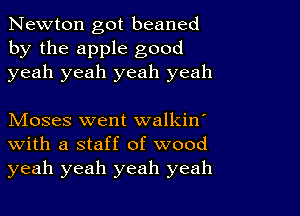 Newton got beaned
by the apple good
yeah yeah yeah yeah

Moses went walkin
With a staff of wood
yeah yeah yeah yeah