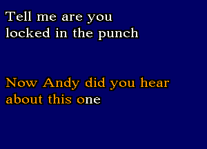 Tell me are you
looked in the punch

Now Andy did you hear
about this one