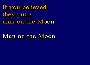 If you believed
they put a
man on the Moon

Man on the Moon