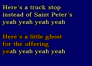 Here's a truck stop
instead of Saint Peter's
yeah yeah yeah yeah

Here's a little ghost
for the offering
yeah yeah yeah yeah