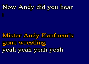 Now Andy did you hear

Mister Andy Kaufman's
gone wrestling
yeah yeah yeah yeah