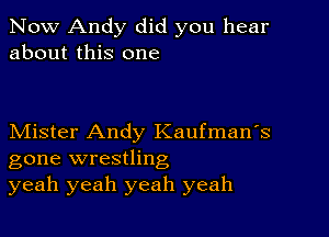 Now Andy did you hear
about this one

Mister Andy Kaufman's
gone wrestling
yeah yeah yeah yeah