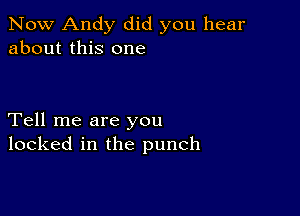 Now Andy did you hear
about this one

Tell me are you
looked in the punch