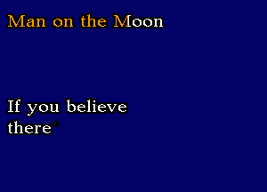 Man on the Moon

If you believe
there