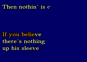 Then nothin' is C

If you believe
there's nothing
up his sleeve