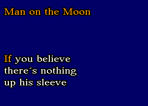 Man on the Moon

If you believe
there's nothing
up his sleeve