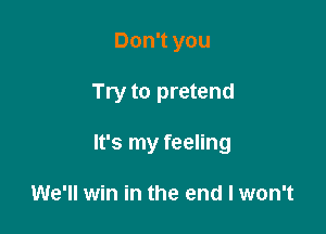 Don't you

Try to pretend

It's my feeling

We'll win in the end I won't