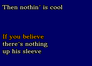 Then nothin' is cool

If you believe
there's nothing
up his sleeve