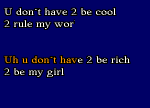 U don't have 2 be cool
2 rule my wor

Uh u don't have 2 be rich
2 be my girl