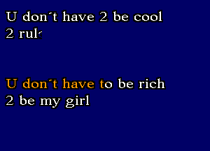 U don't have 2 be cool
2 rul'

U don't have to be rich
2 be my girl