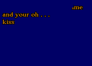 and your oh . . .
kiss