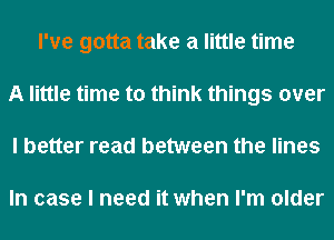 I've gotta take a little time
A little time to think things over
I better read between the lines

In case I need it when I'm older