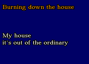 Burning down the house

My house
ifs out of the ordinary