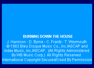 BURNING DOWN THE HOUSE

J. Harrison - D. Byrne - C. Frantz- T. Weymouth
1983 Bleu Disque Music 00., Inc.IASCAP and
Index Music, Inc.IASCAP. (All Rights Administered
ByWB Music Corp.) All Rights Reserved

International Copyright SecuredIUsed By Permission